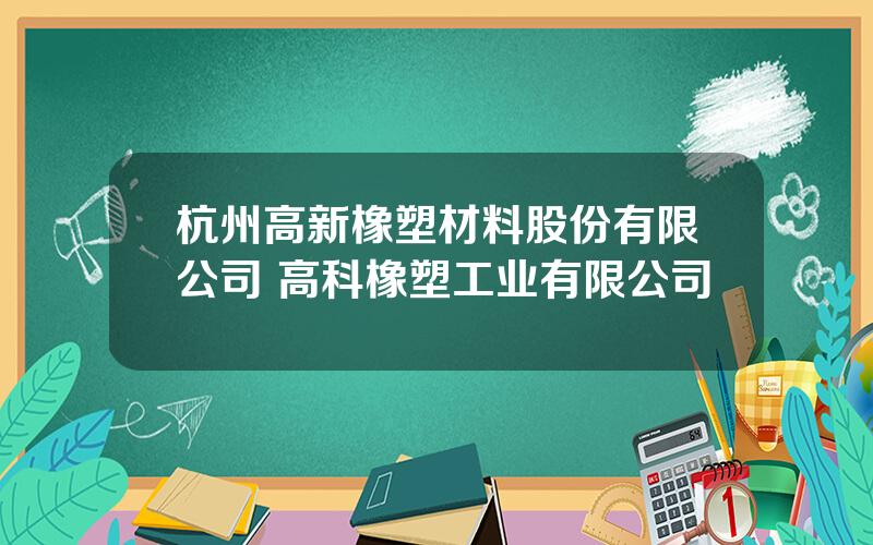 杭州高新橡塑材料股份有限公司 高科橡塑工业有限公司